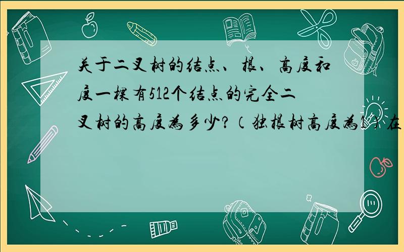 关于二叉树的结点、根、高度和度一棵有512个结点的完全二叉树的高度为多少?（独根树高度为1）在一棵非空二叉树中,若度为0的结点的个数n,度为2的结点个数为m,则有n=________