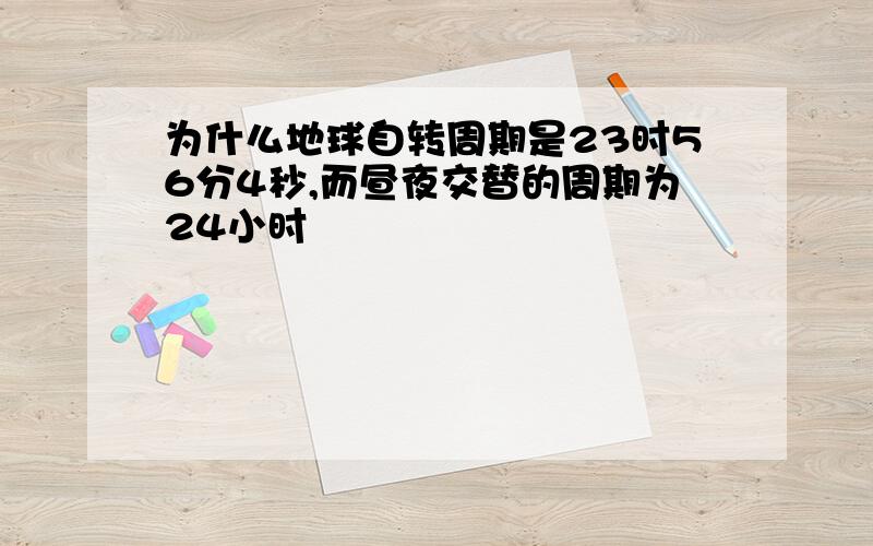 为什么地球自转周期是23时56分4秒,而昼夜交替的周期为24小时