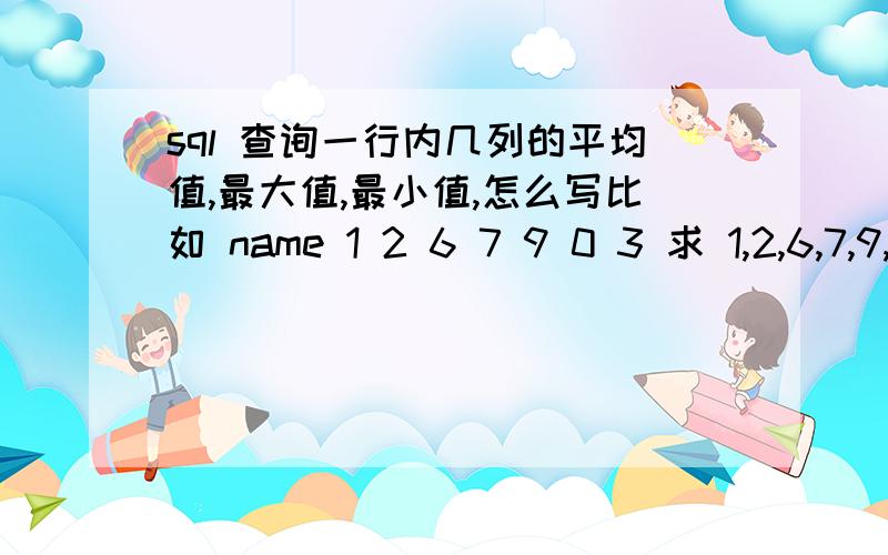 sql 查询一行内几列的平均值,最大值,最小值,怎么写比如 name 1 2 6 7 9 0 3 求 1,2,6,7,9,0,3这几个值的最大最小平均值