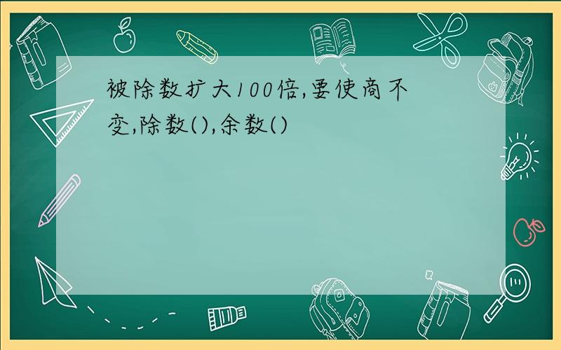 被除数扩大100倍,要使商不变,除数(),余数()