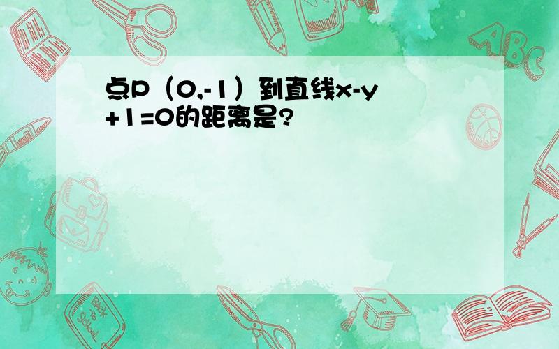 点P（0,-1）到直线x-y+1=0的距离是?