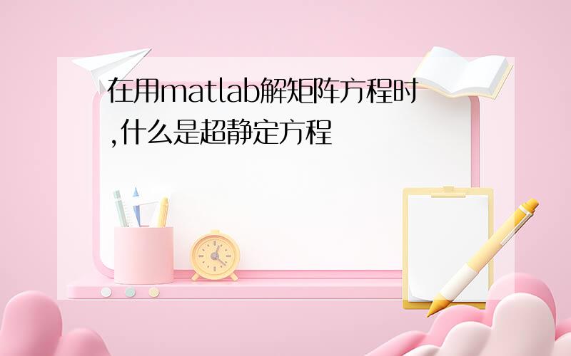 在用matlab解矩阵方程时,什么是超静定方程