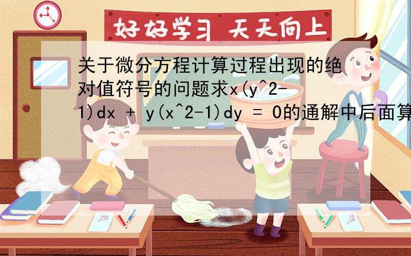 关于微分方程计算过程出现的绝对值符号的问题求x(y^2-1)dx + y(x^2-1)dy = 0的通解中后面算得ln|y^2-1| = -ln|x^2-1| + C1最后得(x^2-1)(y^2-1) = C我不知道这个绝对值符号怎么就可以直接去掉了?我实在不明