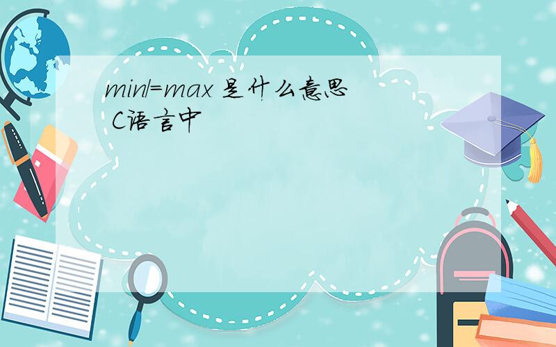 min/=max 是什么意思 C语言中