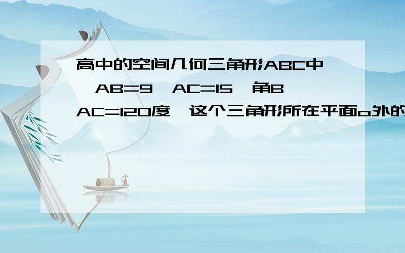 高中的空间几何三角形ABC中,AB=9,AC=15,角BAC=120度,这个三角形所在平面a外的一点P与起三个顶点的距离都是14,那么点P到a的距离为?