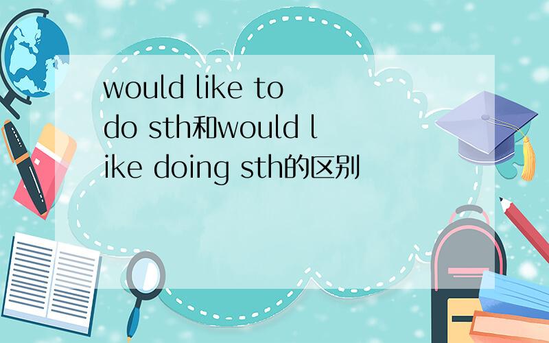 would like to do sth和would like doing sth的区别