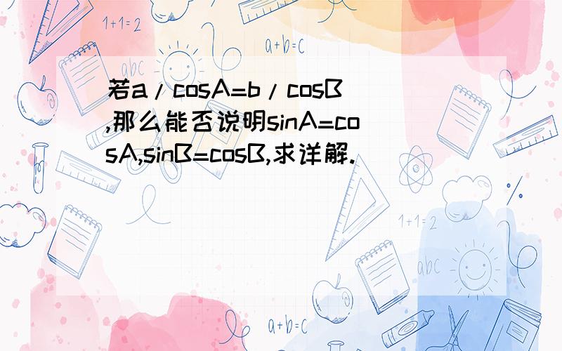 若a/cosA=b/cosB,那么能否说明sinA=cosA,sinB=cosB,求详解.