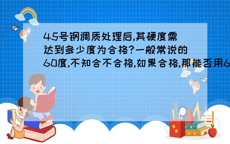 45号钢调质处理后,其硬度需达到多少度为合格?一般常说的60度,不知合不合格,如果合格,那能否用60号来代替.