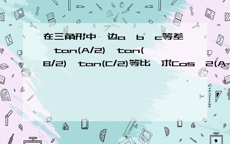 在三角形中,边a,b,c等差,tan(A/2),tan(B/2),tan(C/2)等比,求Cos^2(A-C)+Sin^2B的值.