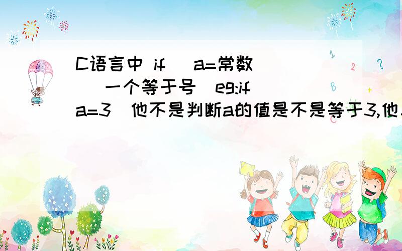 C语言中 if (a=常数) （一个等于号）eg:if(a=3)他不是判断a的值是不是等于3,他真正表示的意思是什么啊?