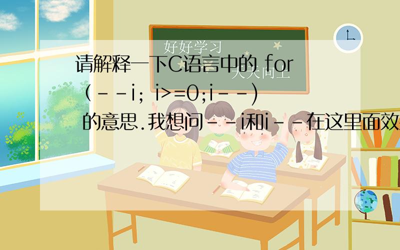 请解释一下C语言中的 for（--i；i>=0;i--) 的意思.我想问--i和i--在这里面效果一样吗?都是使i减1吗?