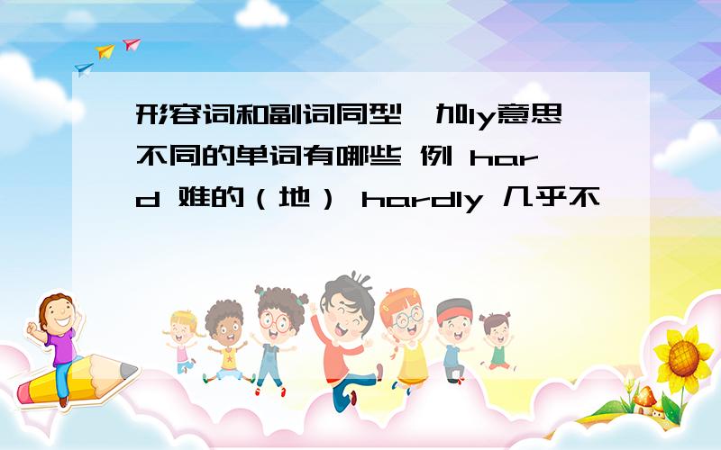 形容词和副词同型,加ly意思不同的单词有哪些 例 hard 难的（地） hardly 几乎不