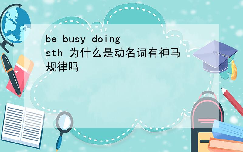 be busy doing sth 为什么是动名词有神马规律吗