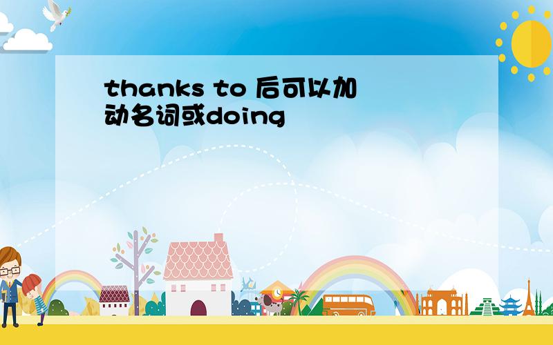 thanks to 后可以加动名词或doing