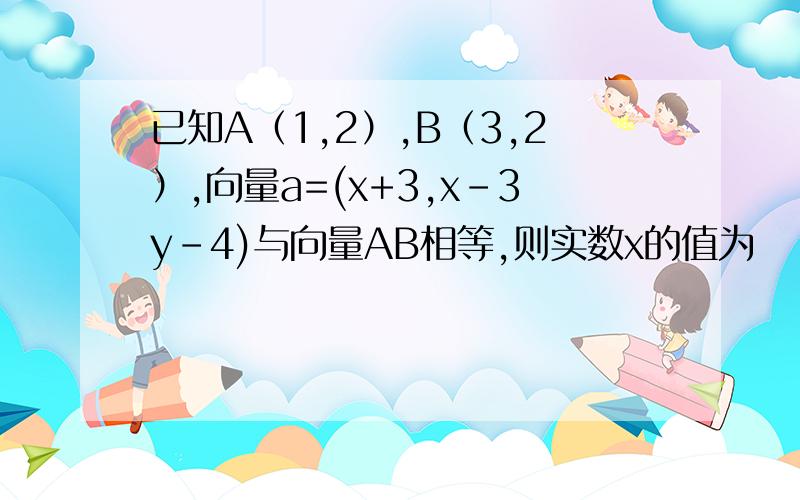 已知A（1,2）,B（3,2）,向量a=(x+3,x-3y-4)与向量AB相等,则实数x的值为