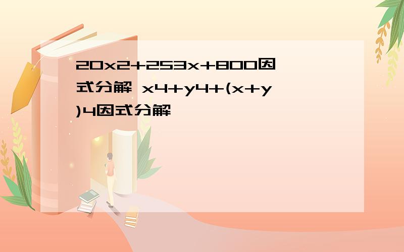 20x2+253x+800因式分解 x4+y4+(x+y)4因式分解