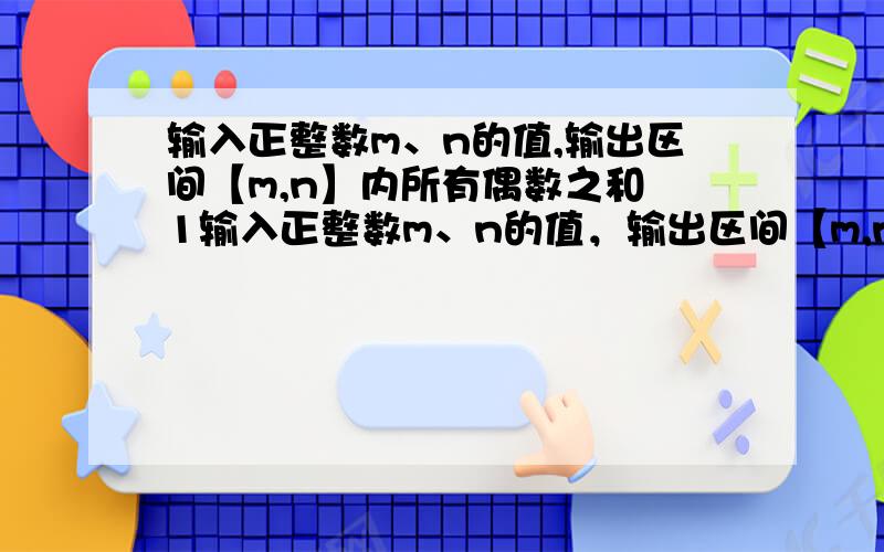 输入正整数m、n的值,输出区间【m,n】内所有偶数之和 1输入正整数m、n的值，输出区间【m,n】内所有偶数之和 Input 只有一行有二个正整数：m n (1