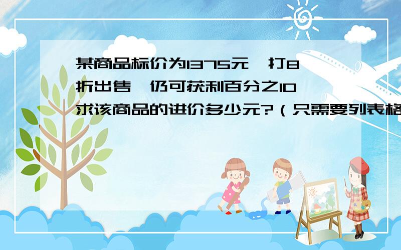 某商品标价为1375元,打8折出售,仍可获利百分之10,求该商品的进价多少元?（只需要列表格还列方程!）表格：标价 售价 进价 利润率 利润