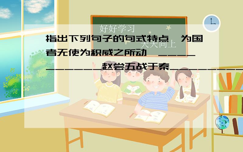 指出下列句子的句式特点,为国者无使为积威之所动哉__________赵尝五战于秦__________举以予人,如弃草莽__________洎牧以馋诛,邯郸为郡__________苟以天下之大__________