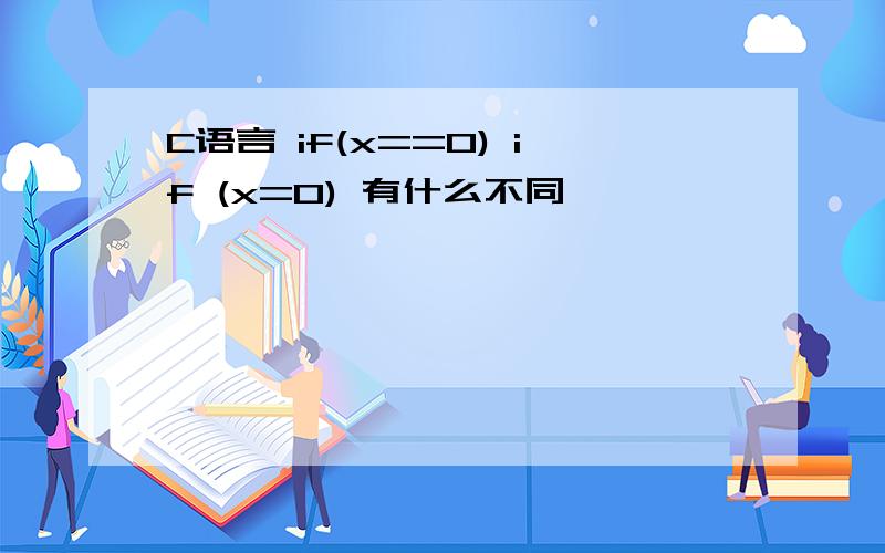 C语言 if(x==0) if (x=0) 有什么不同