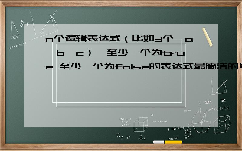 n个逻辑表达式（比如3个,a,b,c）,至少一个为true 至少一个为false的表达式最简洁的写法是怎么样的?用c/c++/.net或者任何一种编程语言写都行.