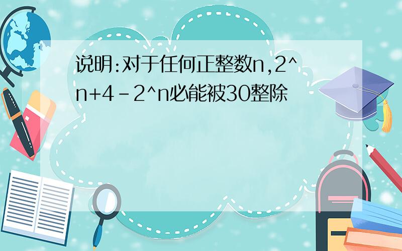 说明:对于任何正整数n,2^n+4-2^n必能被30整除