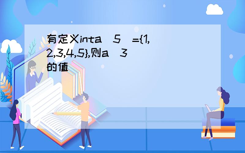 有定义inta[5]={1,2,3,4,5},则a[3]的值