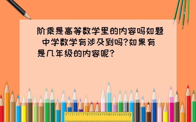 阶乘是高等数学里的内容吗如题 中学数学有涉及到吗?如果有是几年级的内容呢?