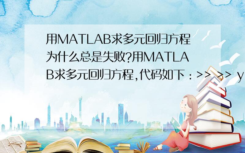 用MATLAB求多元回归方程为什么总是失败?用MATLAB求多元回归方程,代码如下：>> >> y= [37 24 14 13 13 11.7 10 8.2 8.1 7.2 7 6.2 5.9 5.3 5.2 5 5 4.9 4.8 4.7 4.7 4.6 4.6 4.5 4.5 4.5 4.3 4 4 4 4 4 4 4]; x1= [50 88 64 63 66 72 71 77