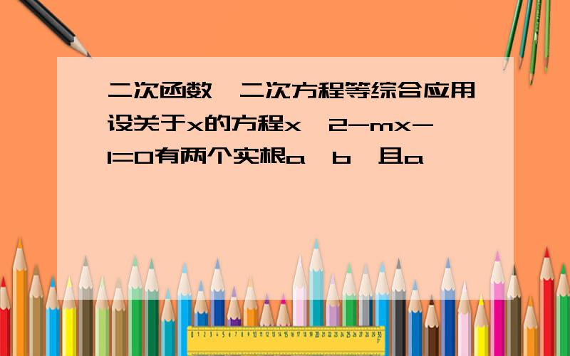 二次函数,二次方程等综合应用设关于x的方程x^2-mx-1=0有两个实根a,b,且a