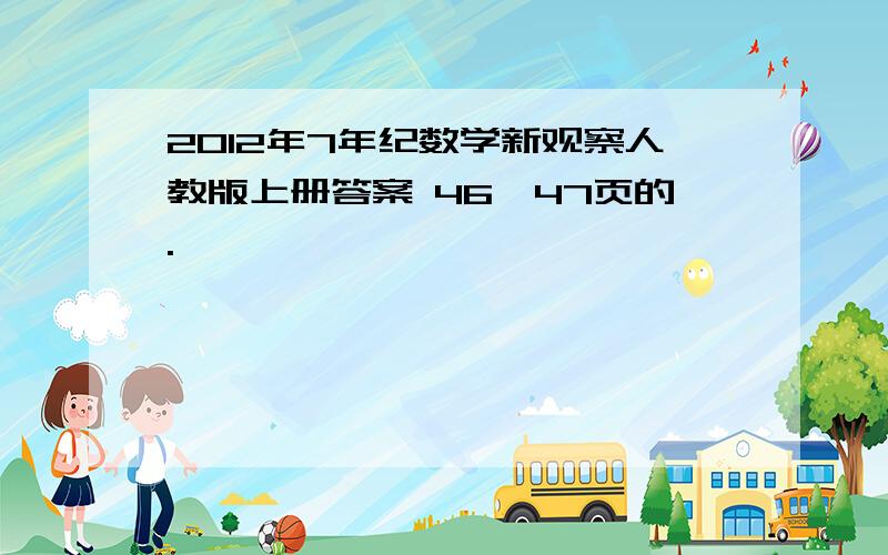 2012年7年纪数学新观察人教版上册答案 46、47页的.