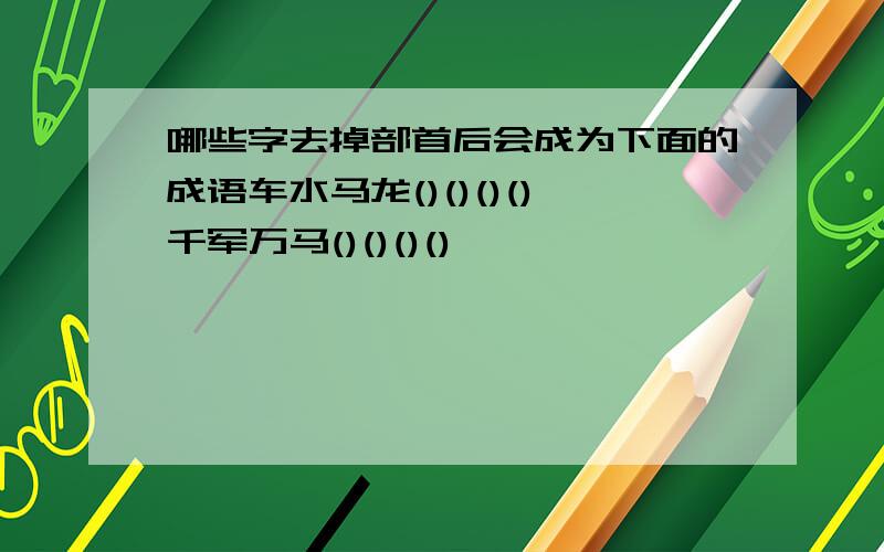 哪些字去掉部首后会成为下面的成语车水马龙()()()()千军万马()()()()