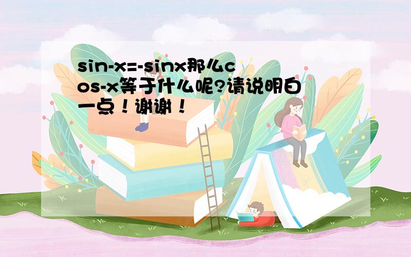 sin-x=-sinx那么cos-x等于什么呢?请说明白一点！谢谢！