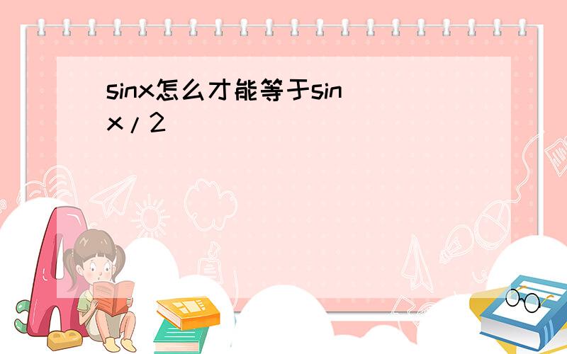 sinx怎么才能等于sin（x/2）