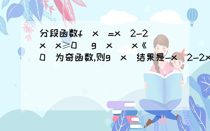 分段函数f(x)=x^2-2x(x≥0) g(x)(x《0)为奇函数,则g(x)结果是-x^2-2x,