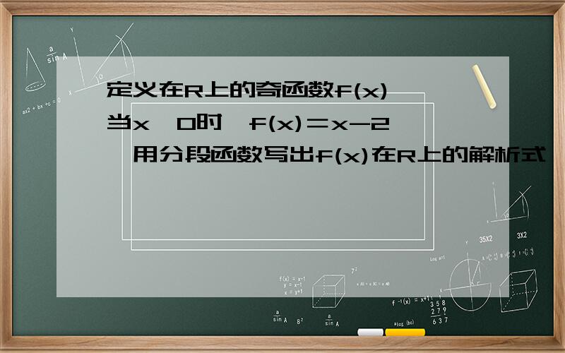 定义在R上的奇函数f(x),当x＞0时,f(x)＝x-2,用分段函数写出f(x)在R上的解析式