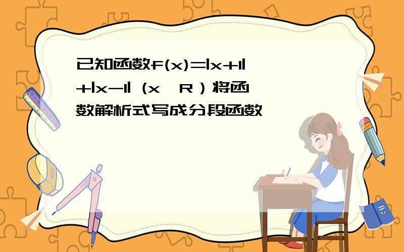 已知函数f(x)=|x+1|+|x-1| (x∈R）将函数解析式写成分段函数