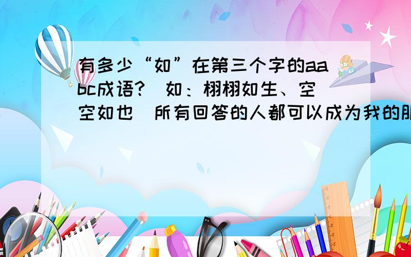 有多少“如”在第三个字的aabc成语?（如：栩栩如生、空空如也）所有回答的人都可以成为我的朋友。注：前者回答了正确答案之一，后者抄袭是没用的哦！bjjf_ ：2：仅仅如此、年年如此发