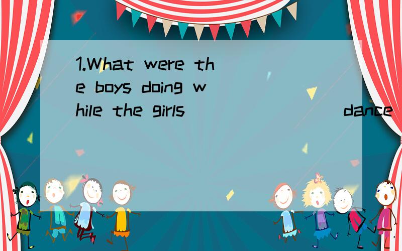 1.What were the boys doing while the girls_______ (dance)?2.They ________(watch) a football match from 7:00 to 9:00 last night.3.My sister said,