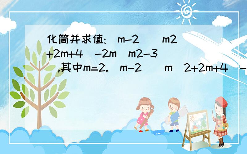 化简并求值:(m-2)(m2+2m+4)-2m(m2-3),其中m=2.（m-2）（m^2+2m+4）-2m(m^2-3),其中m=2.