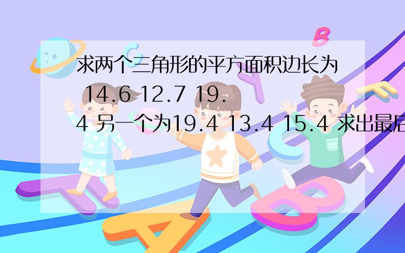 求两个三角形的平方面积边长为 14.6 12.7 19.4 另一个为19.4 13.4 15.4 求出最后的平方面积