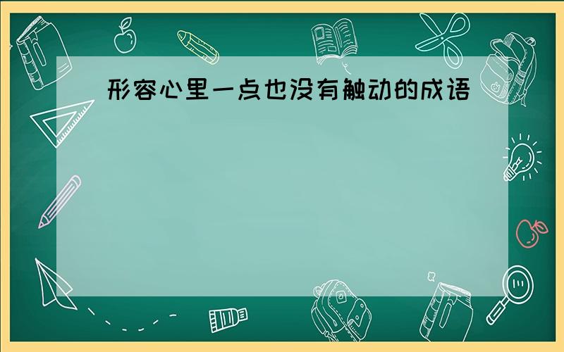 形容心里一点也没有触动的成语