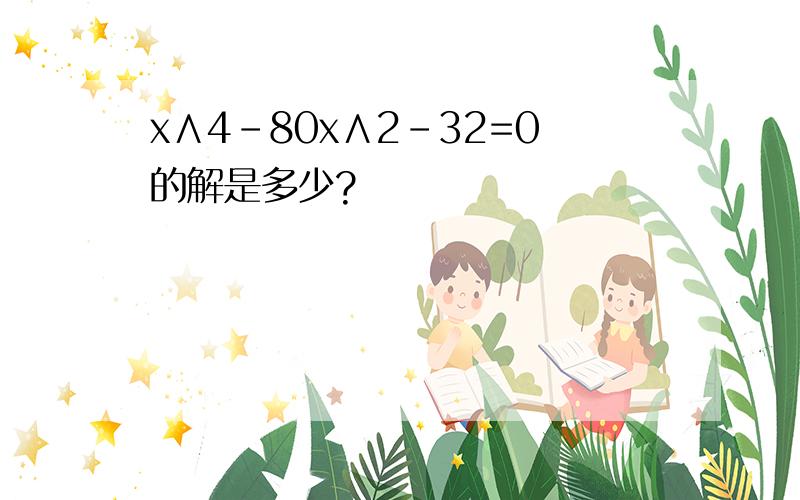 x∧4-80x∧2-32=0的解是多少?