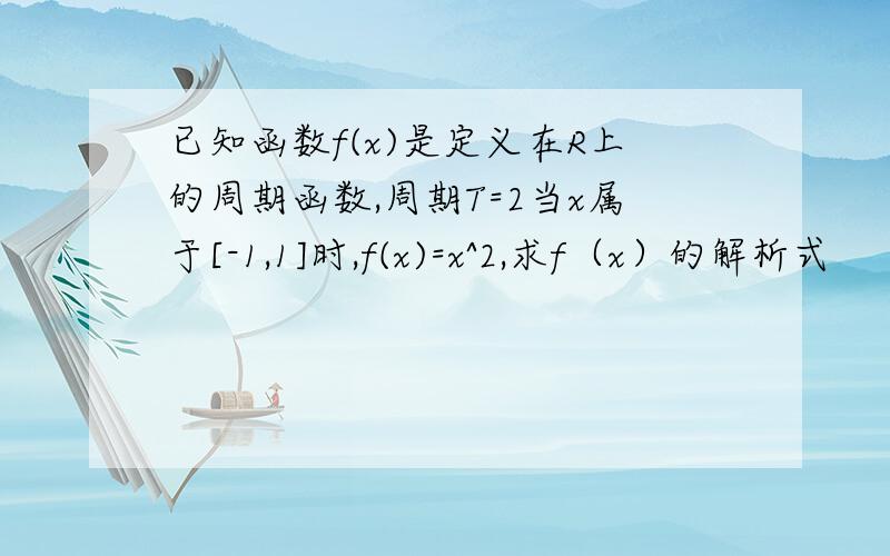 已知函数f(x)是定义在R上的周期函数,周期T=2当x属于[-1,1]时,f(x)=x^2,求f（x）的解析式