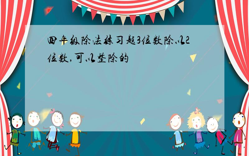 四年级除法练习题3位数除以2位数,可以整除的