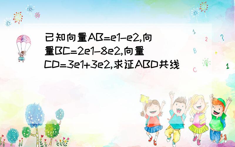 已知向量AB=e1-e2,向量BC=2e1-8e2,向量CD=3e1+3e2,求证ABD共线