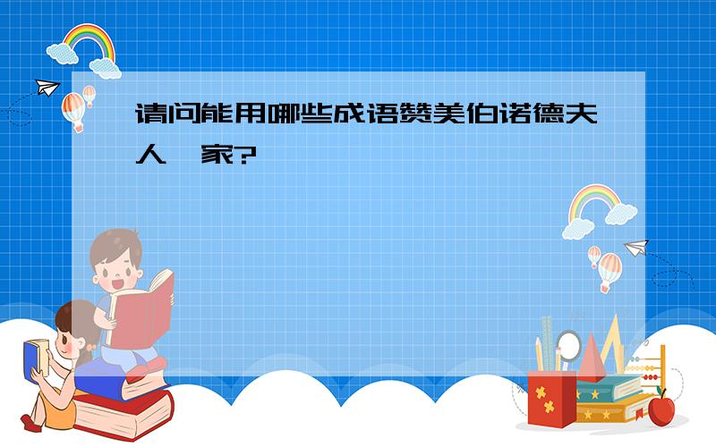 请问能用哪些成语赞美伯诺德夫人一家?