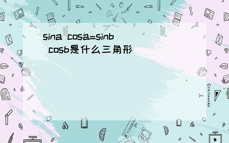 sina cosa=sinb cosb是什么三角形