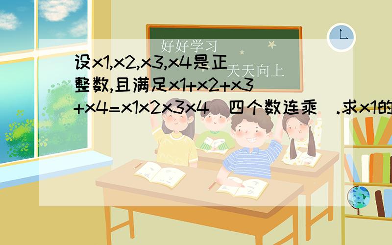 设x1,x2,x3,x4是正整数,且满足x1+x2+x3+x4=x1x2x3x4（四个数连乘）.求x1的最大值