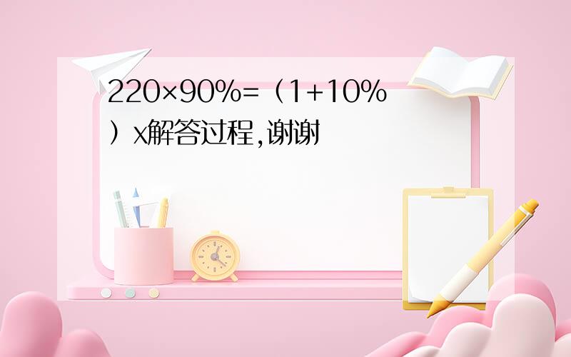 220×90%=（1+10%）x解答过程,谢谢